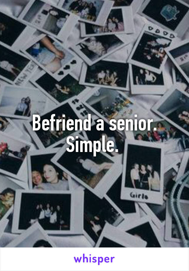 Befriend a senior. Simple. 