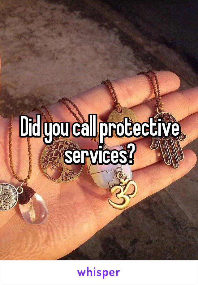 Did you call protective services?