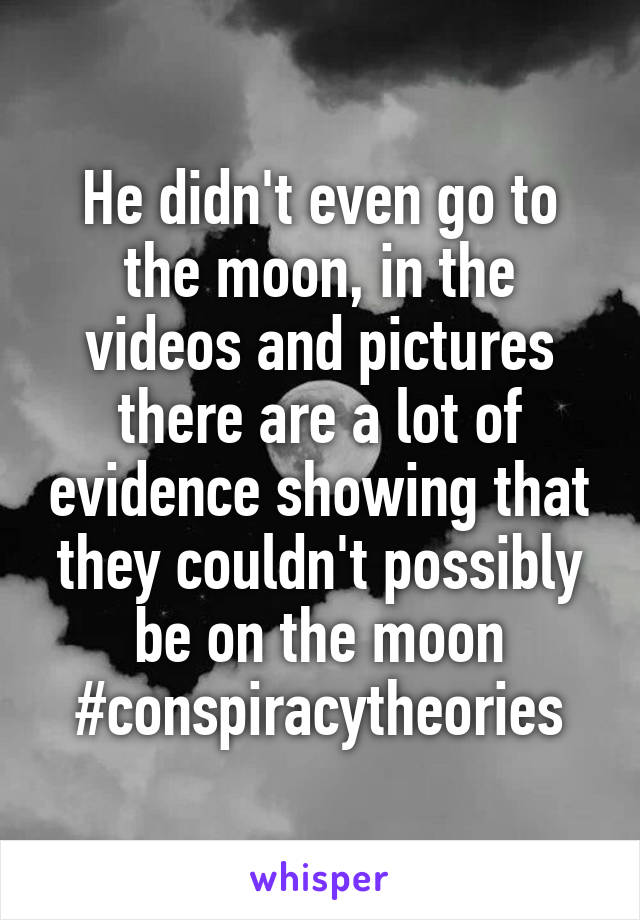 He didn't even go to the moon, in the videos and pictures there are a lot of evidence showing that they couldn't possibly be on the moon #conspiracytheories