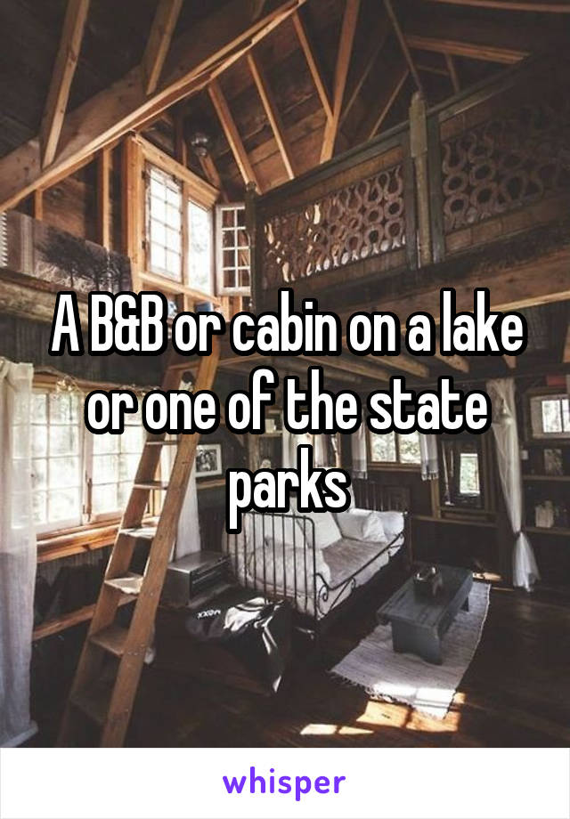 A B&B or cabin on a lake or one of the state
parks