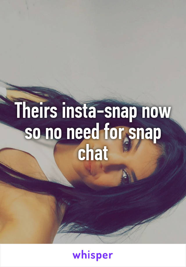 Theirs insta-snap now so no need for snap chat