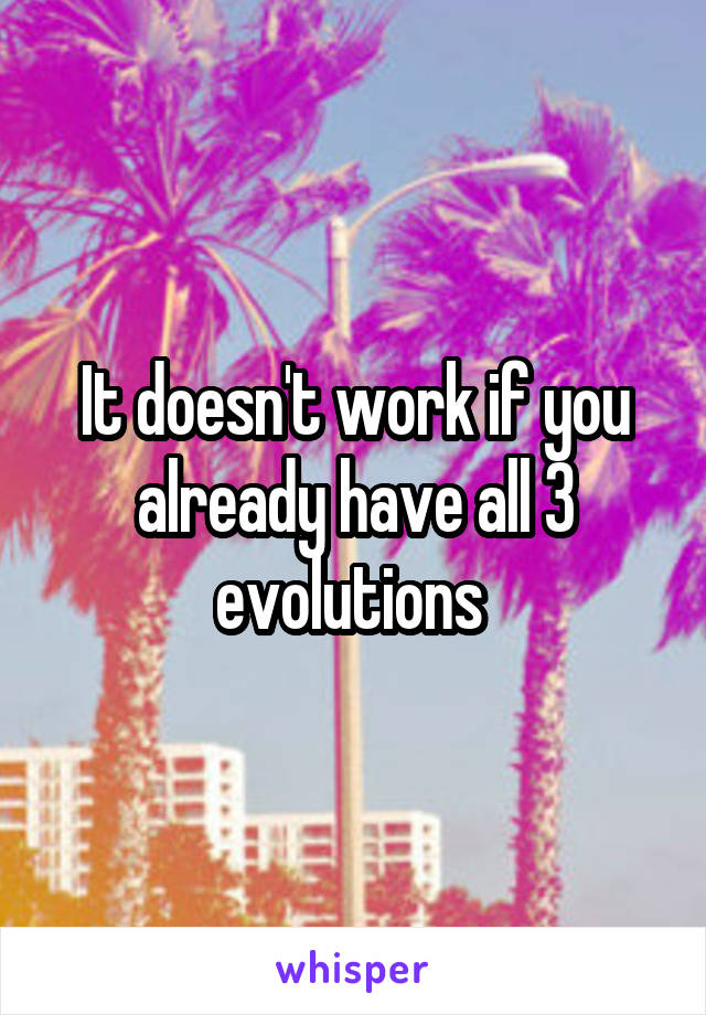 It doesn't work if you already have all 3 evolutions 
