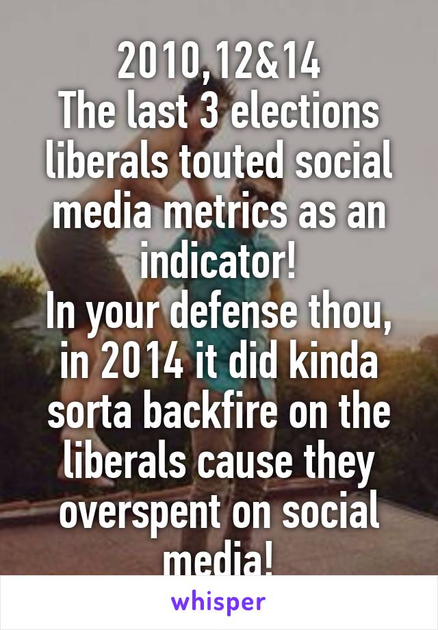 2010,12&14
The last 3 elections liberals touted social media metrics as an indicator!
In your defense thou, in 2014 it did kinda sorta backfire on the liberals cause they overspent on social media!