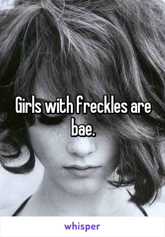Girls with freckles are bae.