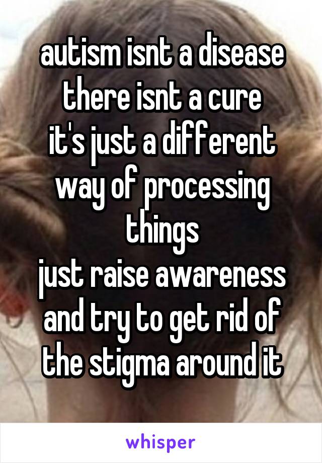 autism isnt a disease there isnt a cure
it's just a different way of processing things
just raise awareness and try to get rid of the stigma around it
