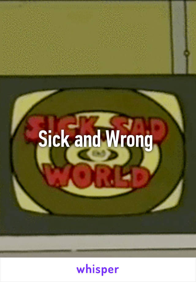 Sick and Wrong 