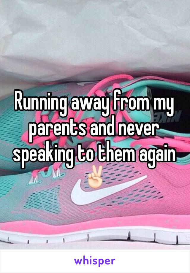 Running away from my parents and never speaking to them again ✌🏻️