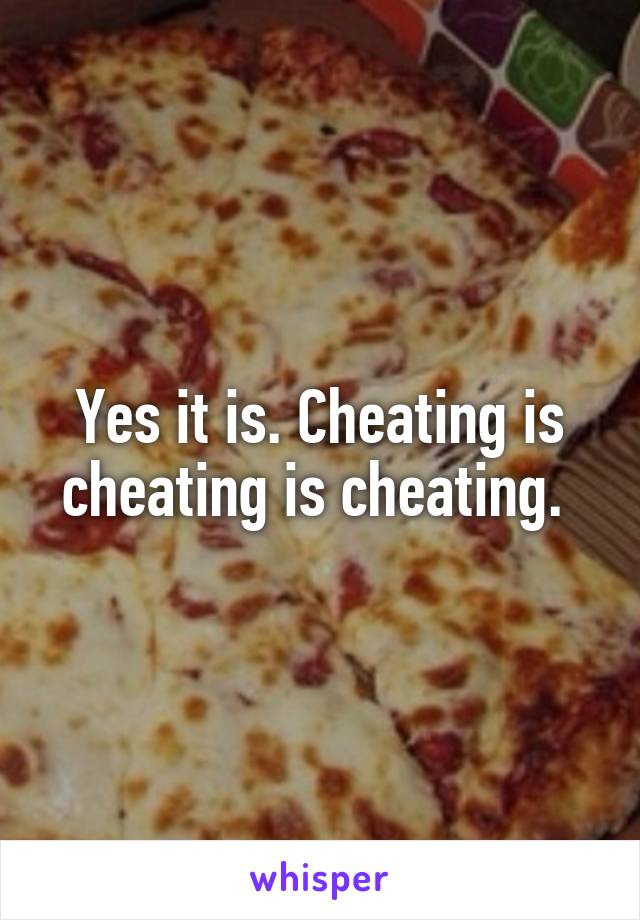 Yes it is. Cheating is cheating is cheating. 