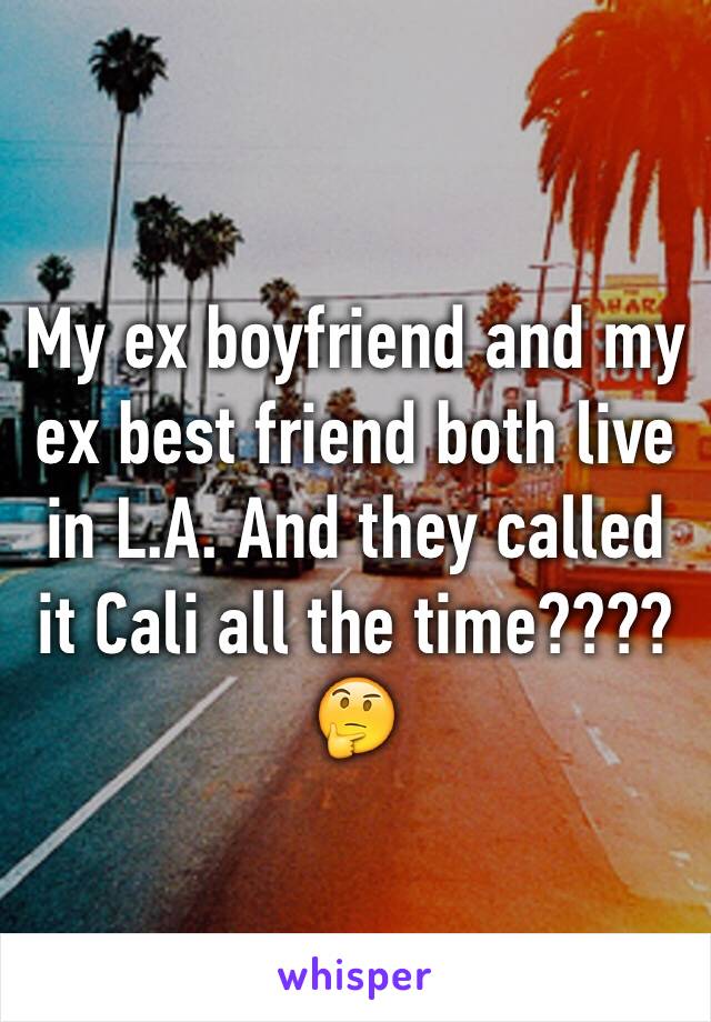 My ex boyfriend and my ex best friend both live in L.A. And they called it Cali all the time???? 🤔