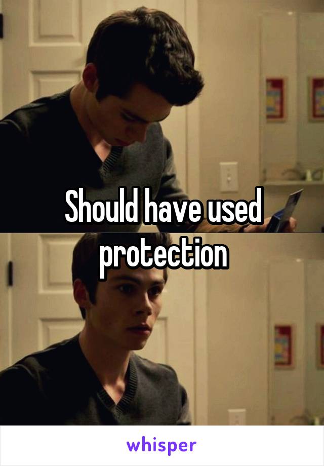 Should have used protection