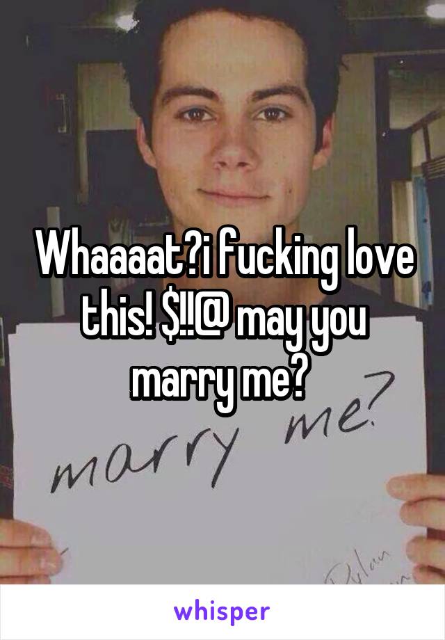Whaaaat?i fucking love this! $!!@ may you marry me? 