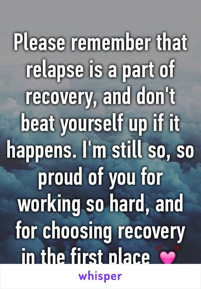 Please remember that relapse is a part of recovery, and don't beat yourself up if it happens. I'm still so, so proud of you for working so hard, and for choosing recovery in the first place 💓