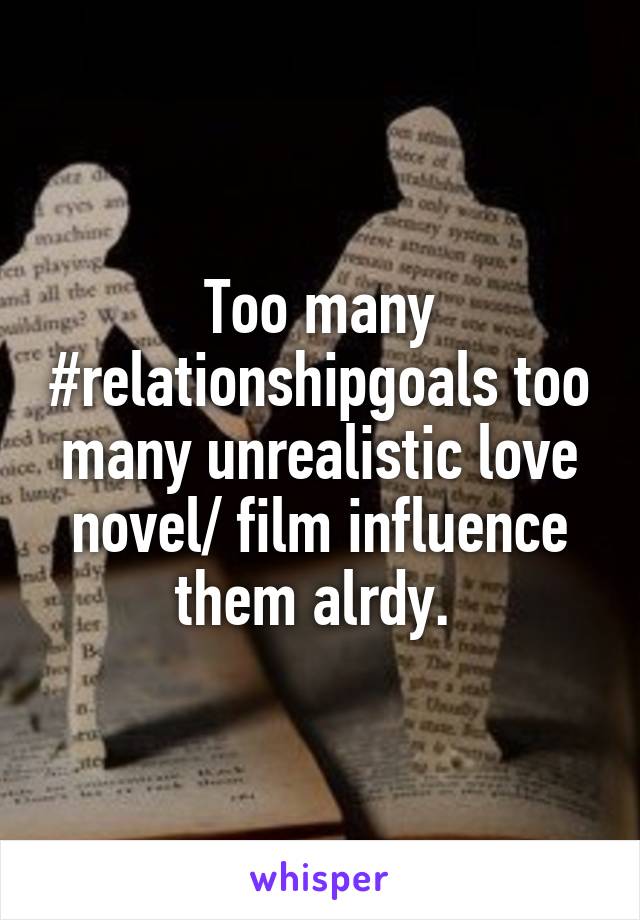 Too many #relationshipgoals too many unrealistic love novel/ film influence them alrdy. 