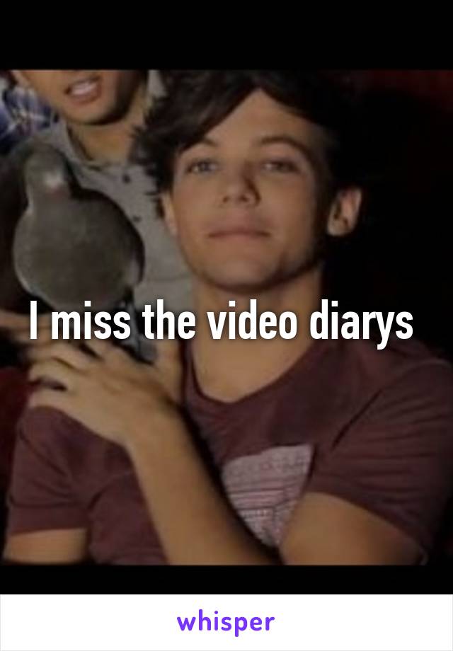 I miss the video diarys 