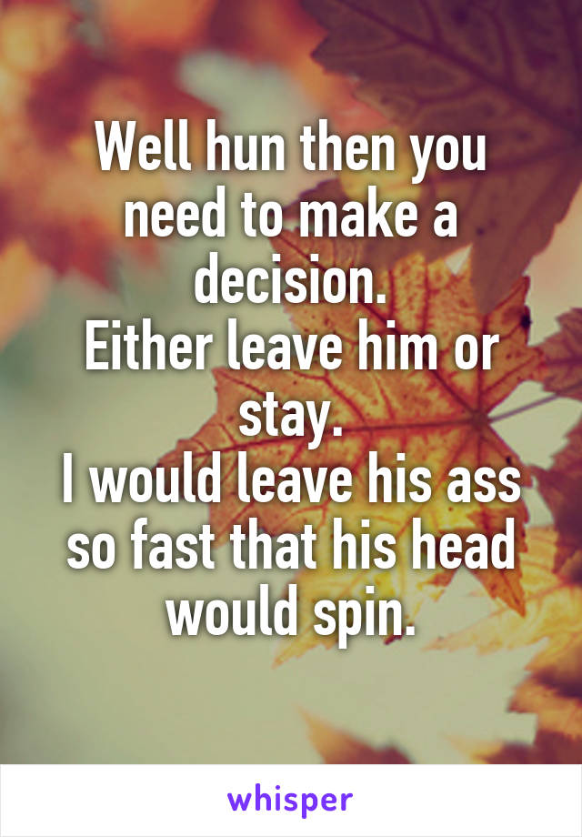 Well hun then you need to make a decision.
Either leave him or stay.
I would leave his ass so fast that his head would spin.
