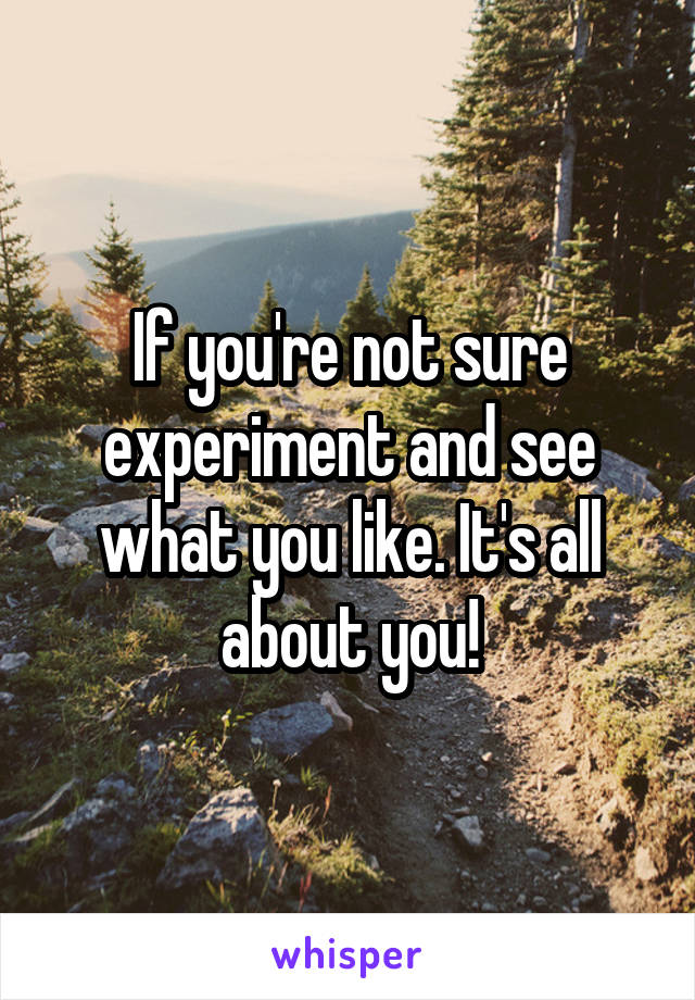 If you're not sure experiment and see what you like. It's all about you!