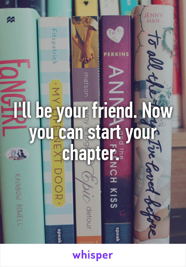 I'll be your friend. Now you can start your chapter. 