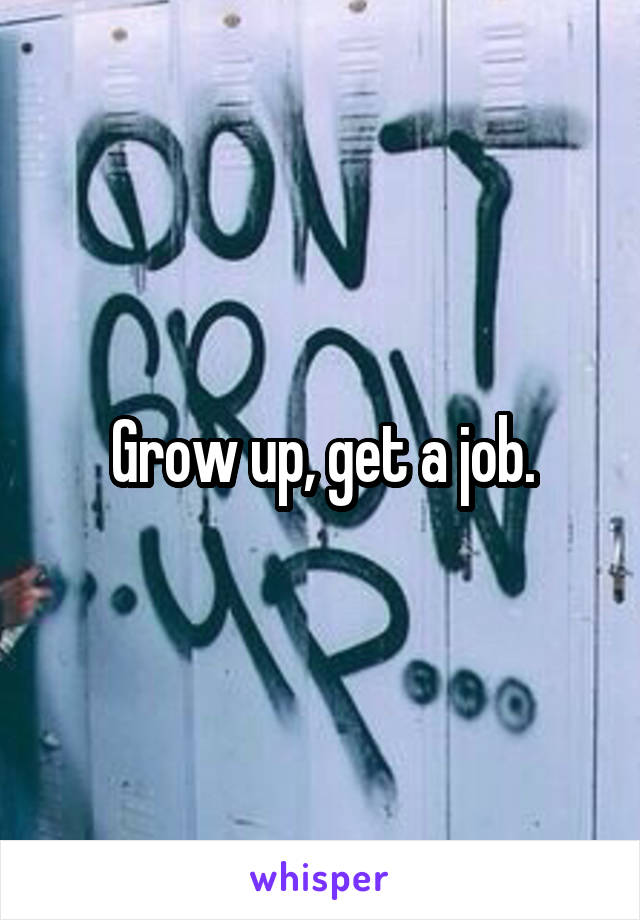 Grow up, get a job.