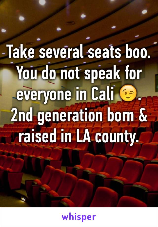 Take several seats boo. You do not speak for everyone in Cali 😉. 2nd generation born & raised in LA county. 