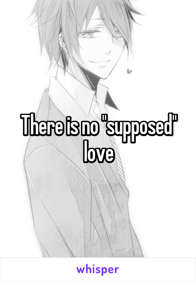There is no "supposed" love