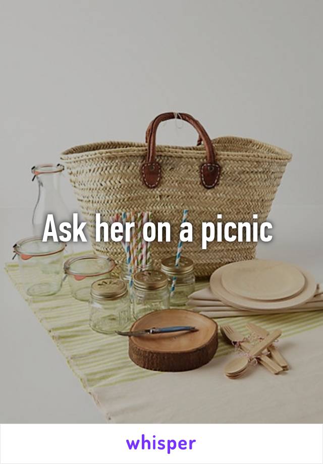 Ask her on a picnic 