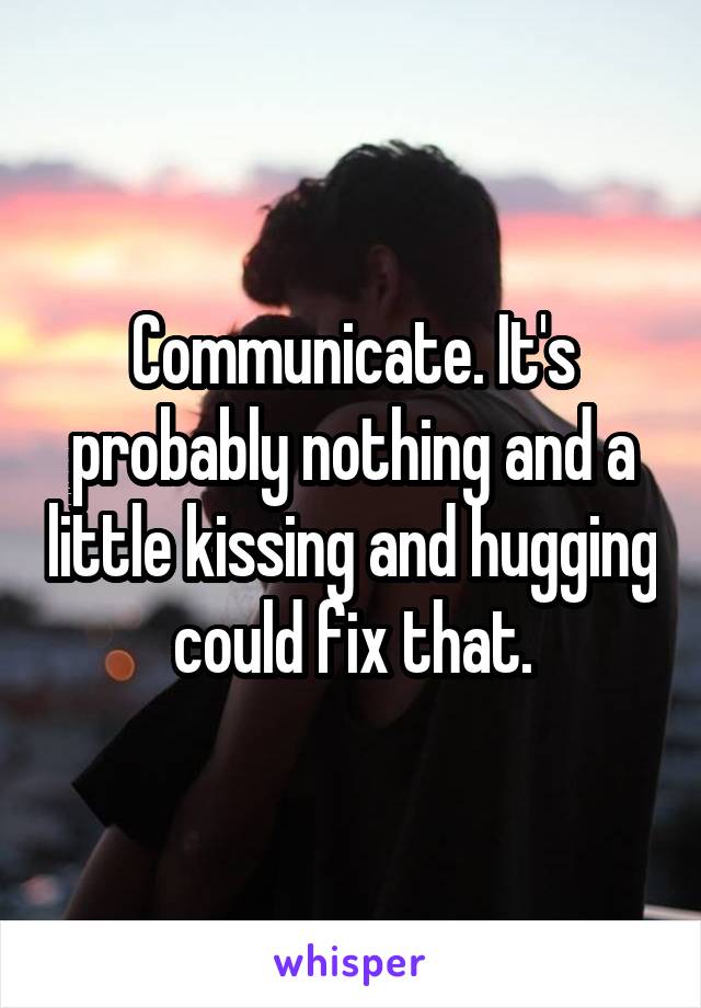 Communicate. It's probably nothing and a little kissing and hugging could fix that.