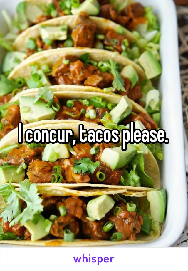 I concur, tacos please. 