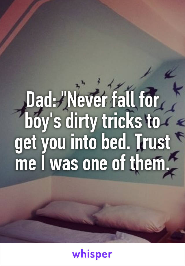 Dad: "Never fall for boy's dirty tricks to get you into bed. Trust me I was one of them.