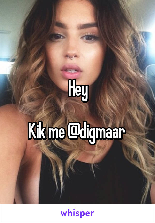 Hey

Kik me @digmaar 