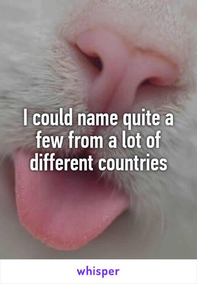 I could name quite a few from a lot of different countries