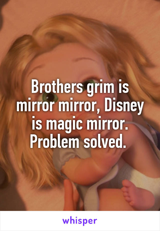 Brothers grim is mirror mirror, Disney is magic mirror. Problem solved. 