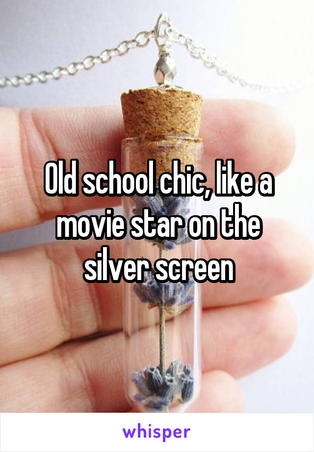 Old school chic, like a movie star on the silver screen