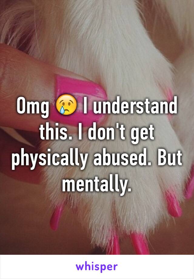 Omg 😢 I understand this. I don't get physically abused. But mentally. 