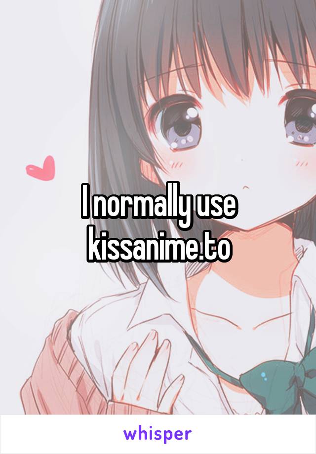 I normally use kissanime.to