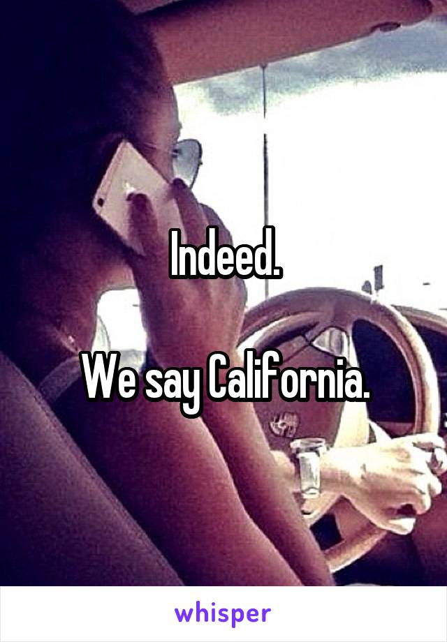 Indeed.

We say California.