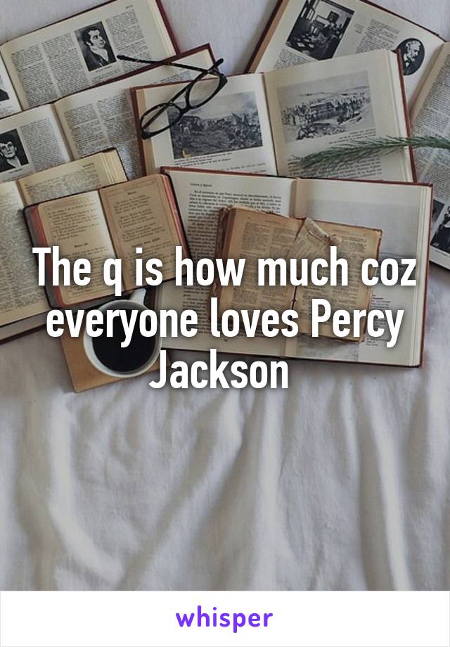 The q is how much coz everyone loves Percy Jackson 