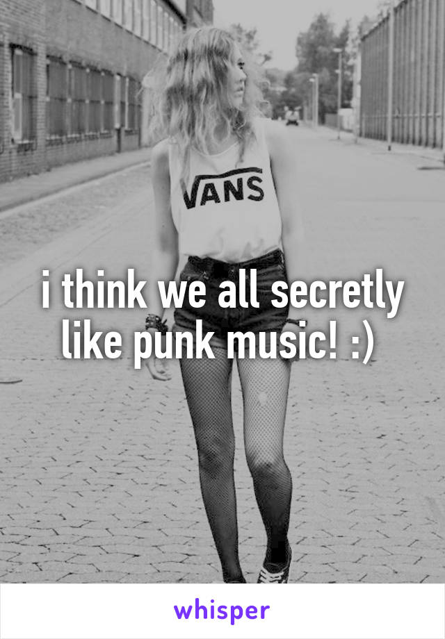 i think we all secretly like punk music! :) 