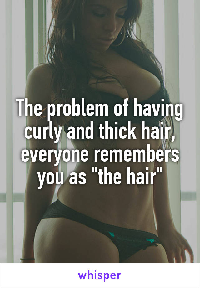 The problem of having curly and thick hair, everyone remembers you as "the hair"