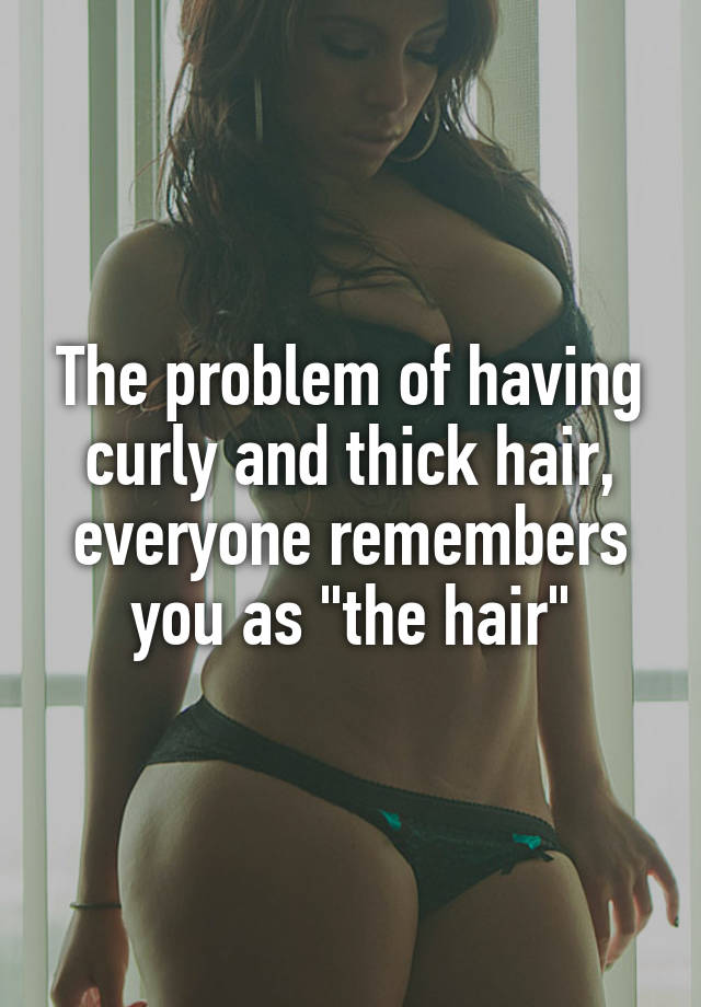 The problem of having curly and thick hair, everyone remembers you as "the hair"