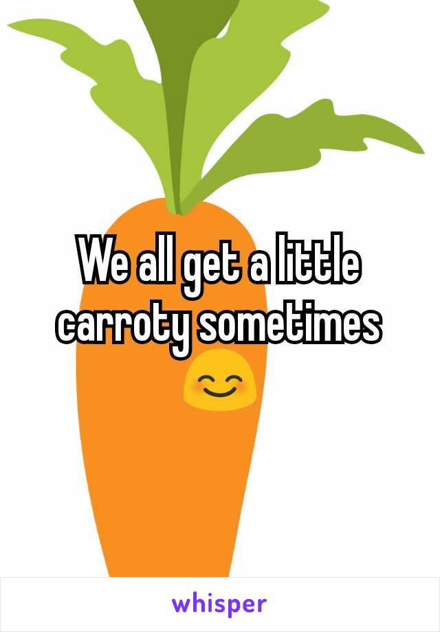 We all get a little carroty sometimes 😊