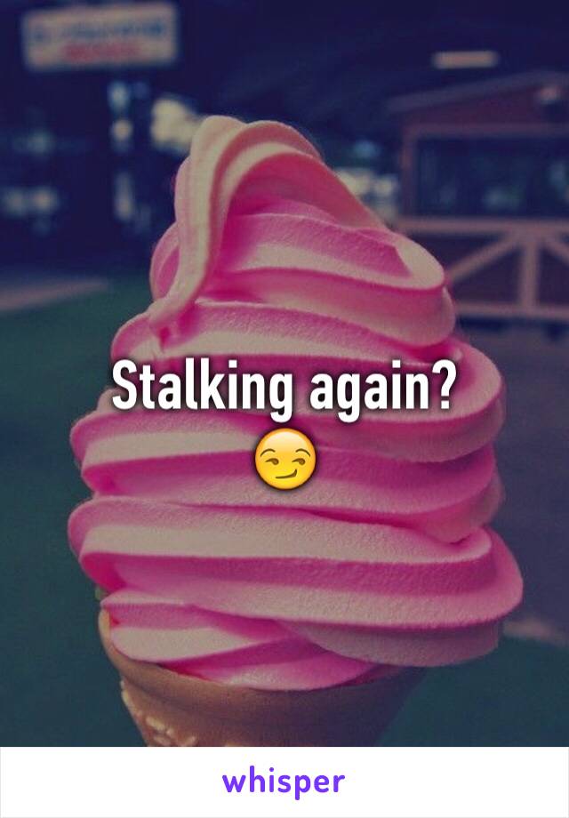Stalking again? 
😏