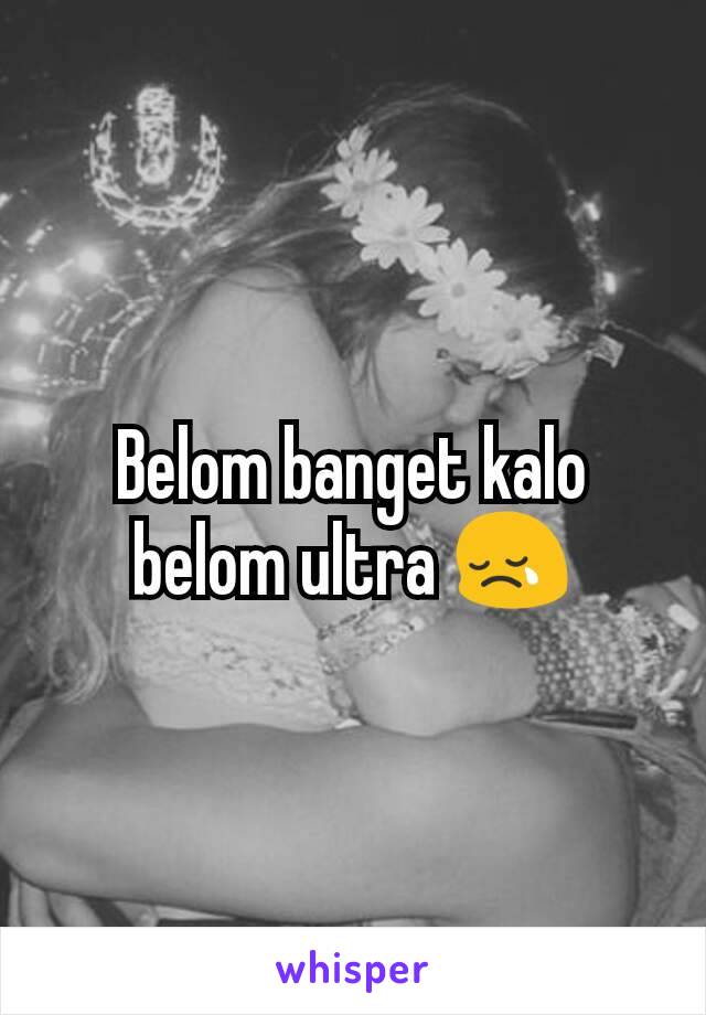 Belom banget kalo belom ultra 😢