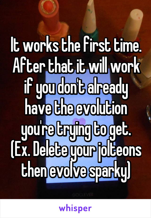 It works the first time. After that it will work if you don't already have the evolution you're trying to get. (Ex. Delete your jolteons then evolve sparky)