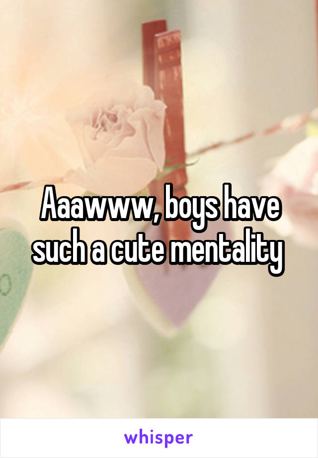 Aaawww, boys have such a cute mentality 