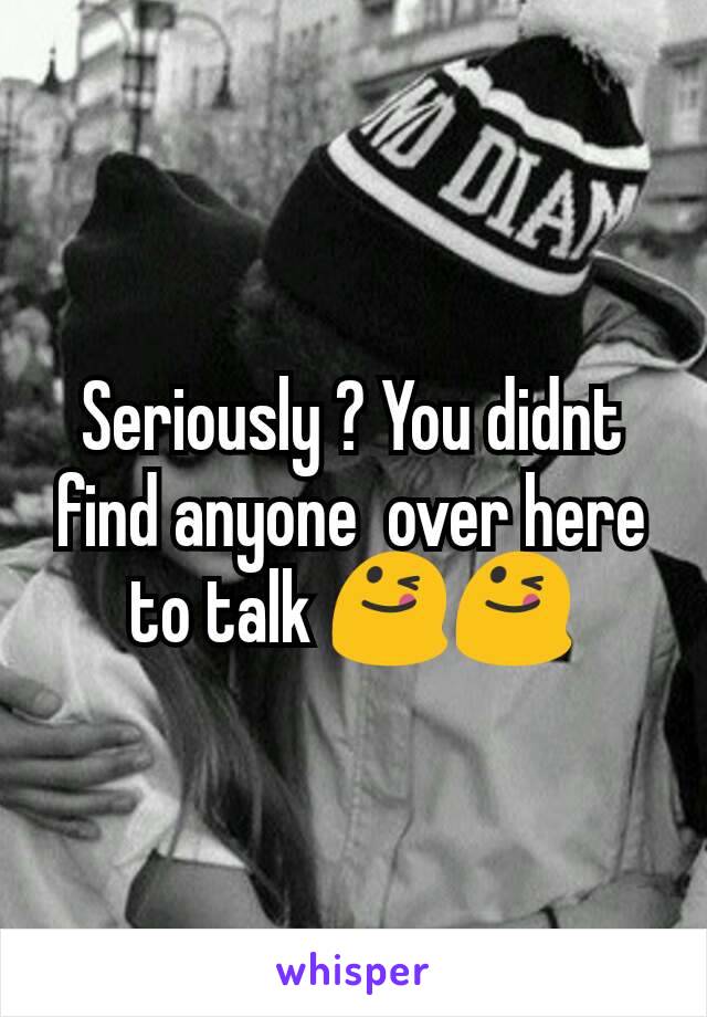 Seriously ? You didnt find anyone  over here to talk 😋😋