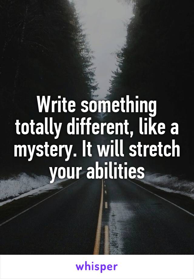 Write something totally different, like a mystery. It will stretch your abilities