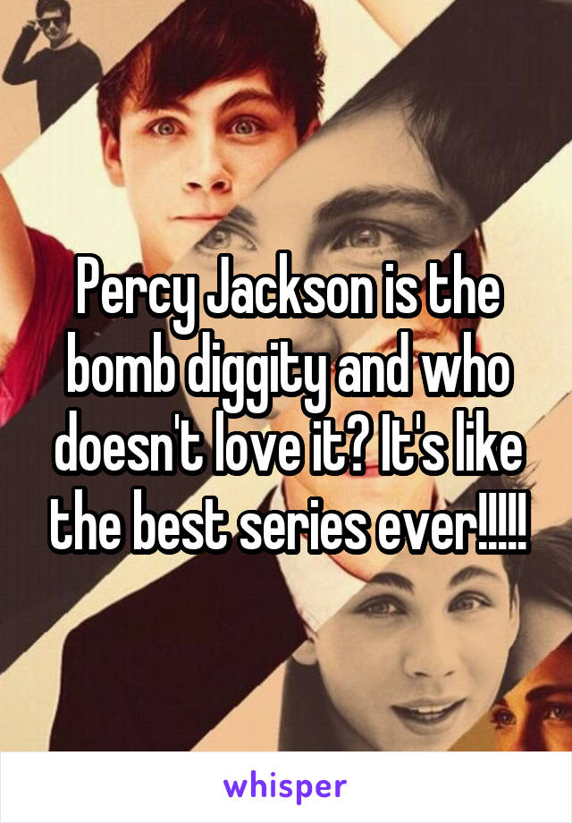 Percy Jackson is the bomb diggity and who doesn't love it? It's like the best series ever!!!!!