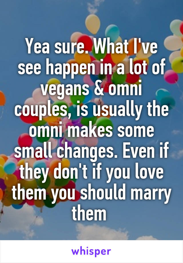 Yea sure. What I've see happen in a lot of vegans & omni couples, is usually the omni makes some small changes. Even if they don't if you love them you should marry them 