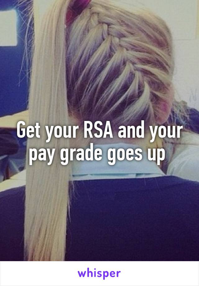 Get your RSA and your pay grade goes up 