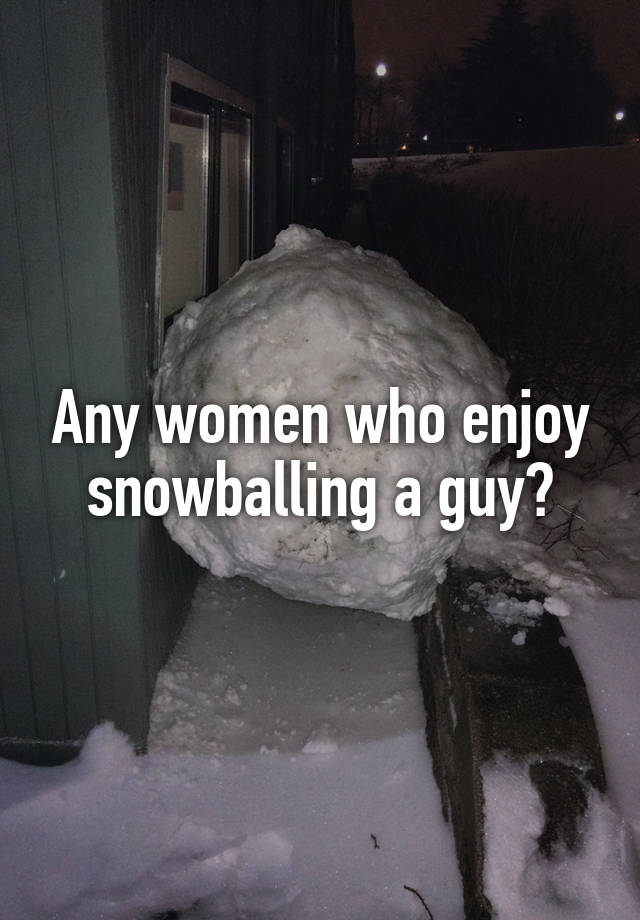 Any Women Who Enjoy Snowballing A Guy 8796